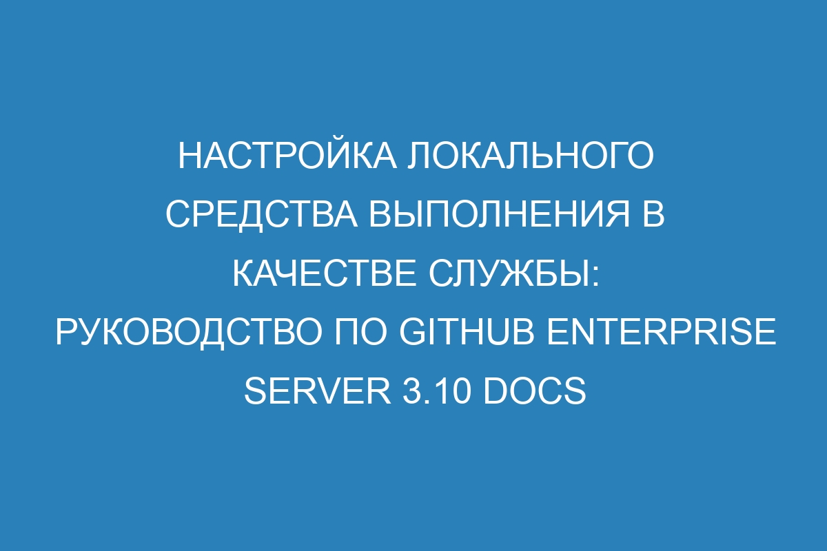 Настройка локального средства выполнения в качестве службы: руководство по GitHub Enterprise Server 3.10 Docs