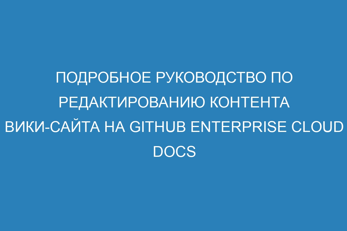 Подробное руководство по редактированию контента вики-сайта на GitHub Enterprise Cloud Docs