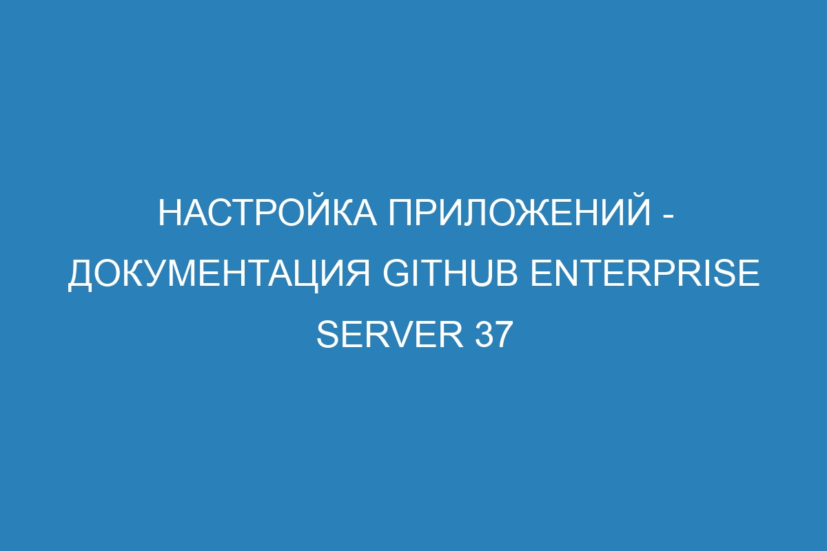 Настройка приложений - Документация GitHub Enterprise Server 37