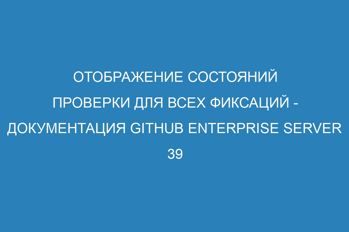 Отображение состояний проверки для всех фиксаций - документация GitHub Enterprise Server 39