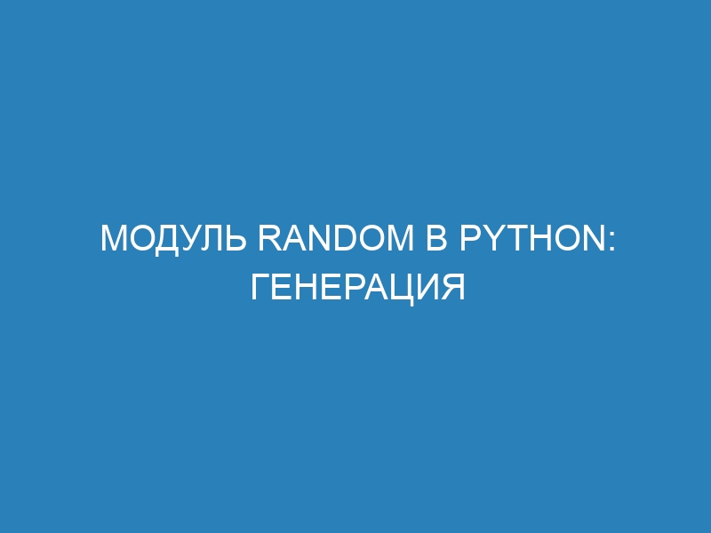 Модуль Random в Python: генерация случайных чисел с примерами использования и настройками