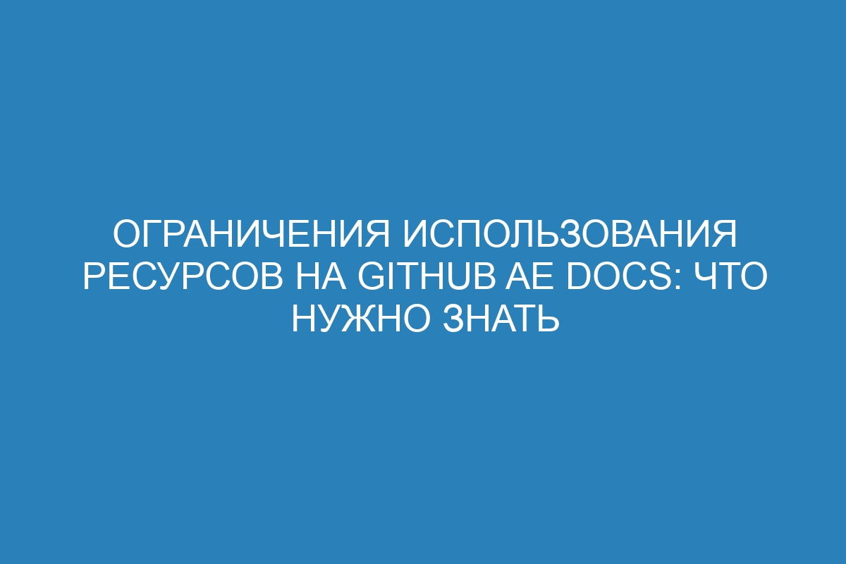 Ограничения использования ресурсов на GitHub AE Docs: что нужно знать