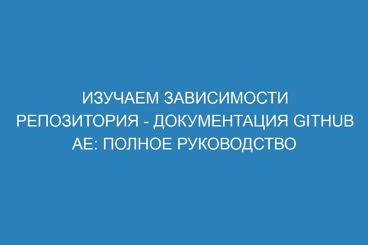 Изучаем зависимости репозитория - документация GitHub AE: полное руководство