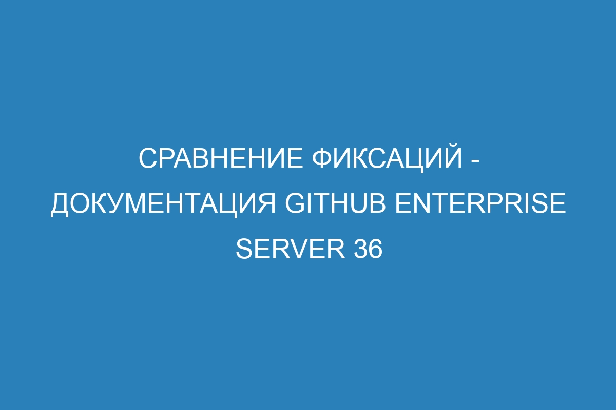 Сравнение фиксаций - документация GitHub Enterprise Server 36