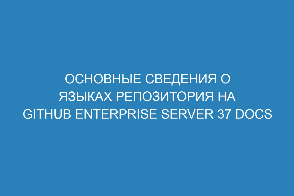 Основные сведения о языках репозитория на GitHub Enterprise Server 37 Docs