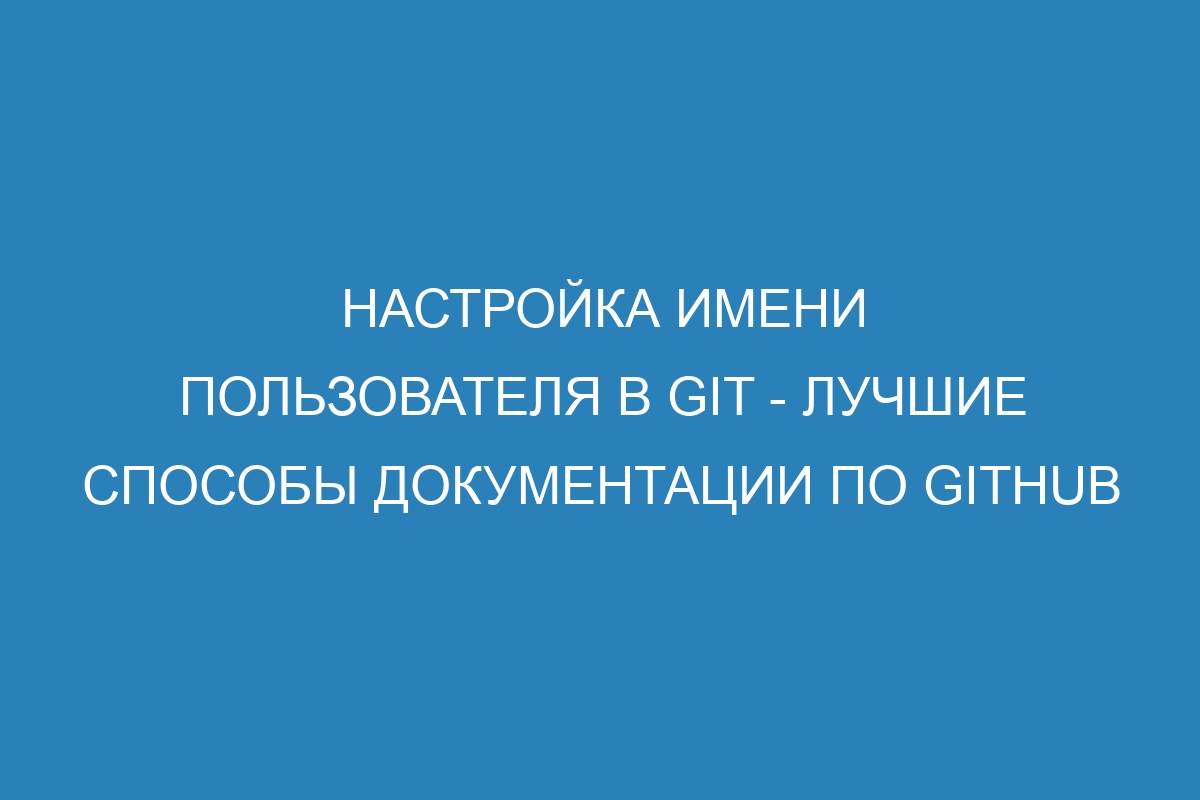 Настройка имени пользователя в Git - лучшие способы документации по GitHub