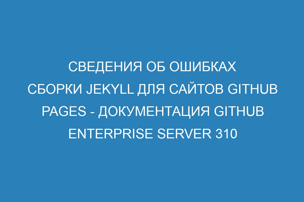 Сведения об ошибках сборки Jekyll для сайтов GitHub Pages - документация GitHub Enterprise Server 310