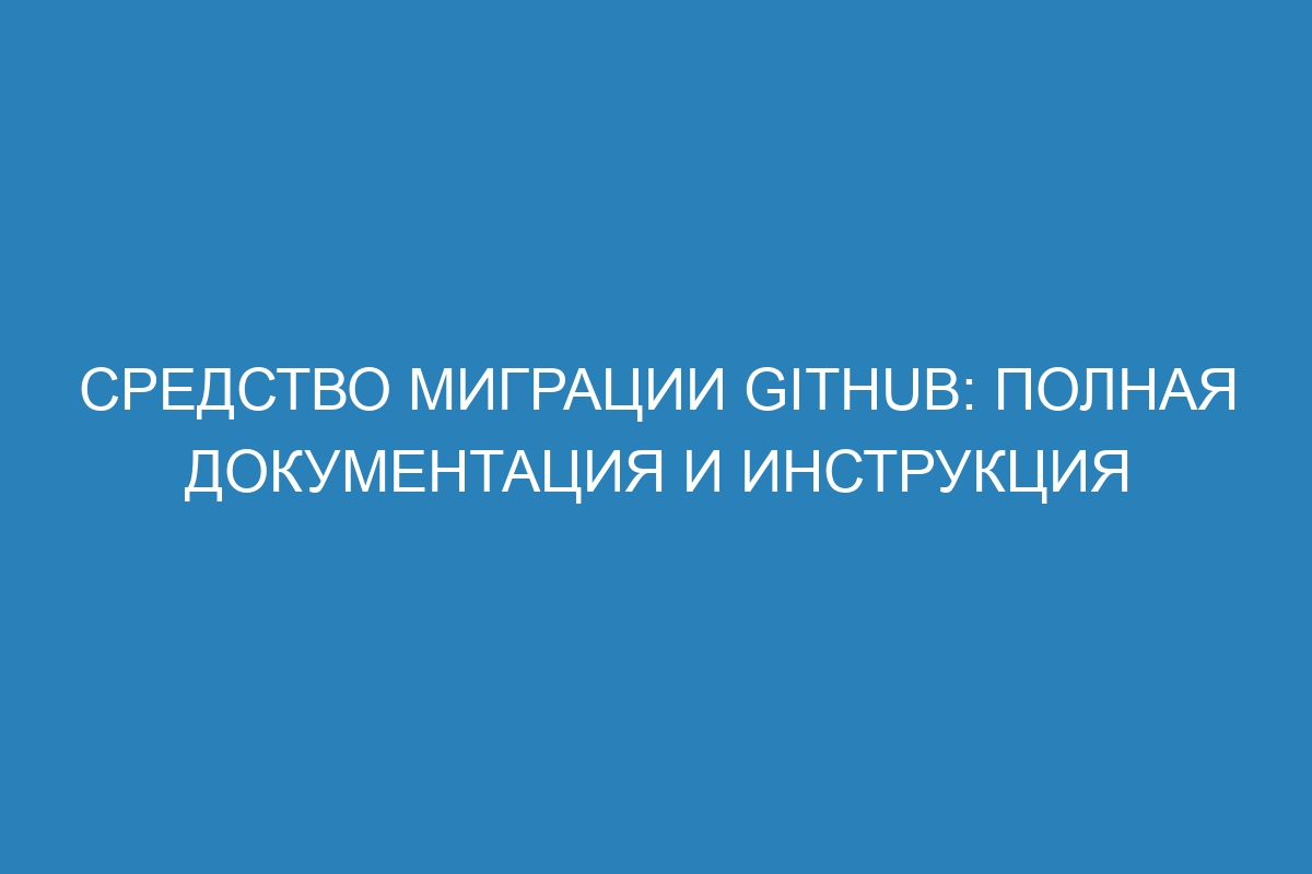 Средство миграции GitHub: полная документация и инструкция