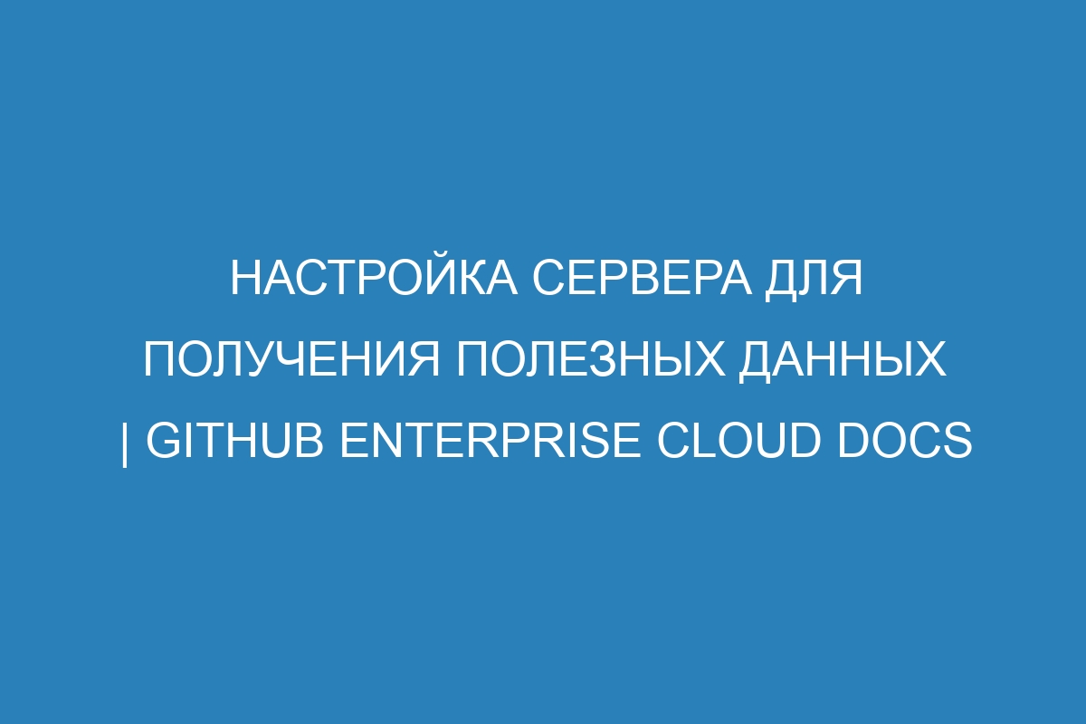 Настройка сервера для получения полезных данных | GitHub Enterprise Cloud Docs