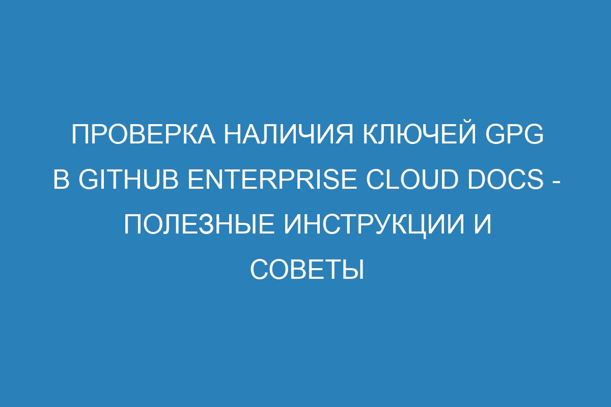 Проверка наличия ключей GPG в GitHub Enterprise Cloud Docs - полезные инструкции и советы