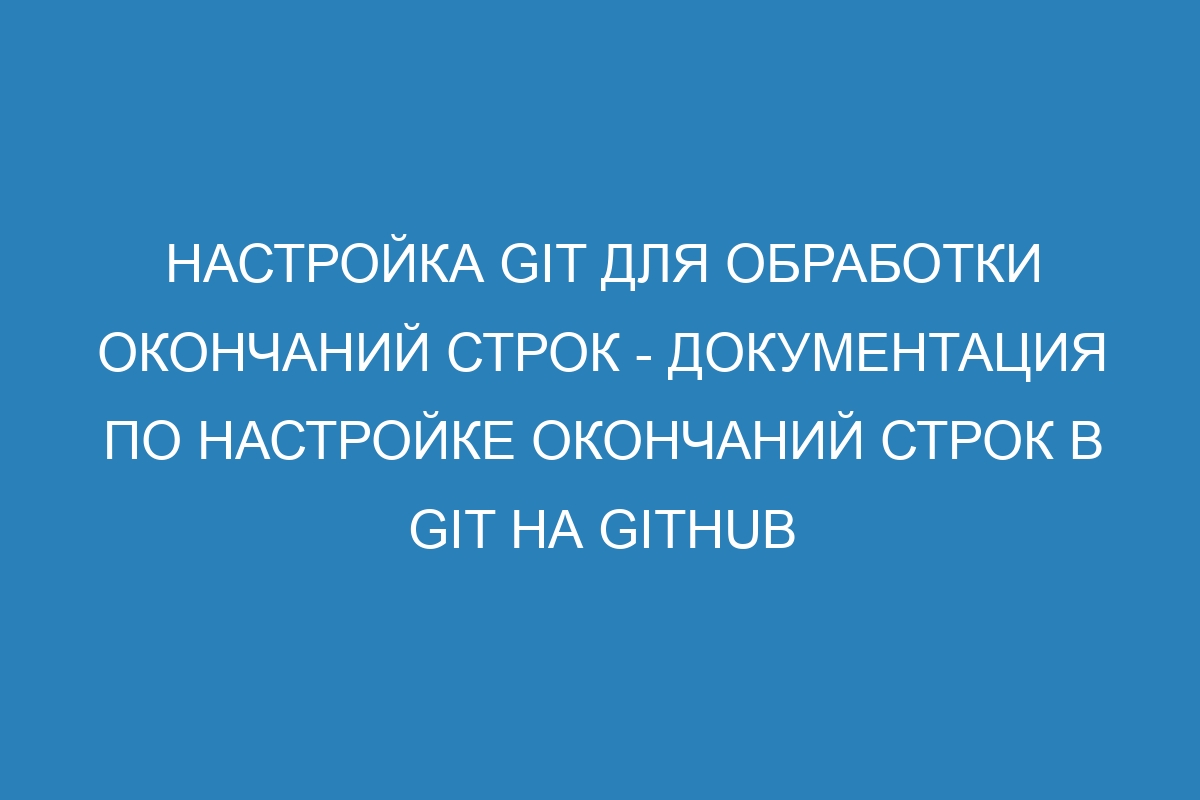 Настройка Git для обработки окончаний строк - Документация по настройке окончаний строк в Git на GitHub