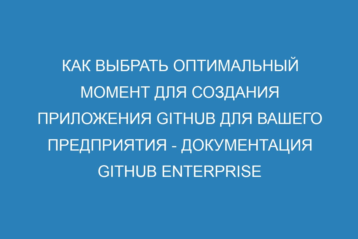 Как выбрать оптимальный момент для создания приложения GitHub для вашего предприятия - Документация GitHub Enterprise Server 36