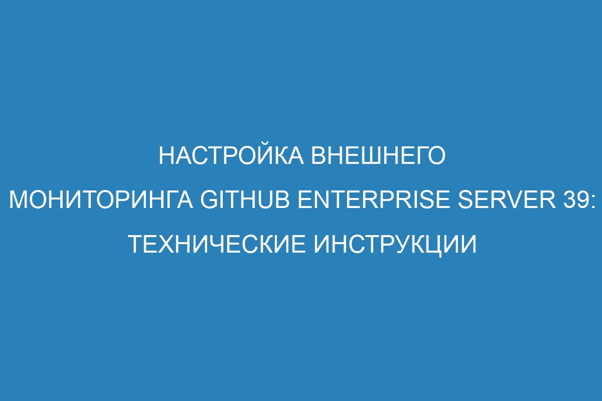 Настройка внешнего мониторинга GitHub Enterprise Server 39: технические инструкции