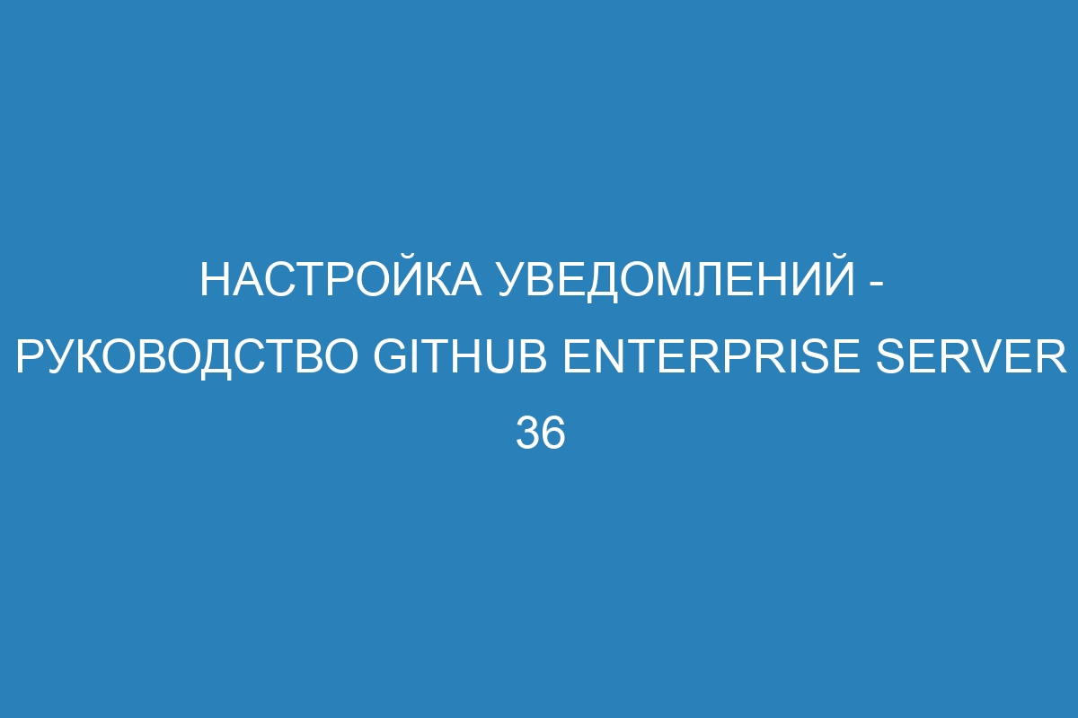 Настройка уведомлений - Руководство GitHub Enterprise Server 36