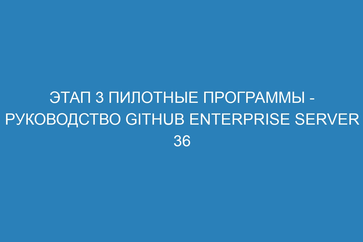 Этап 3 Пилотные программы - Руководство GitHub Enterprise Server 36