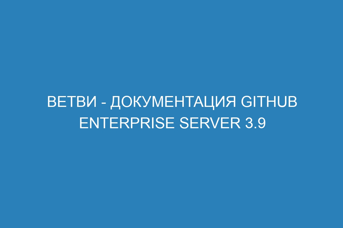 Ветви - документация GitHub Enterprise Server 3.9