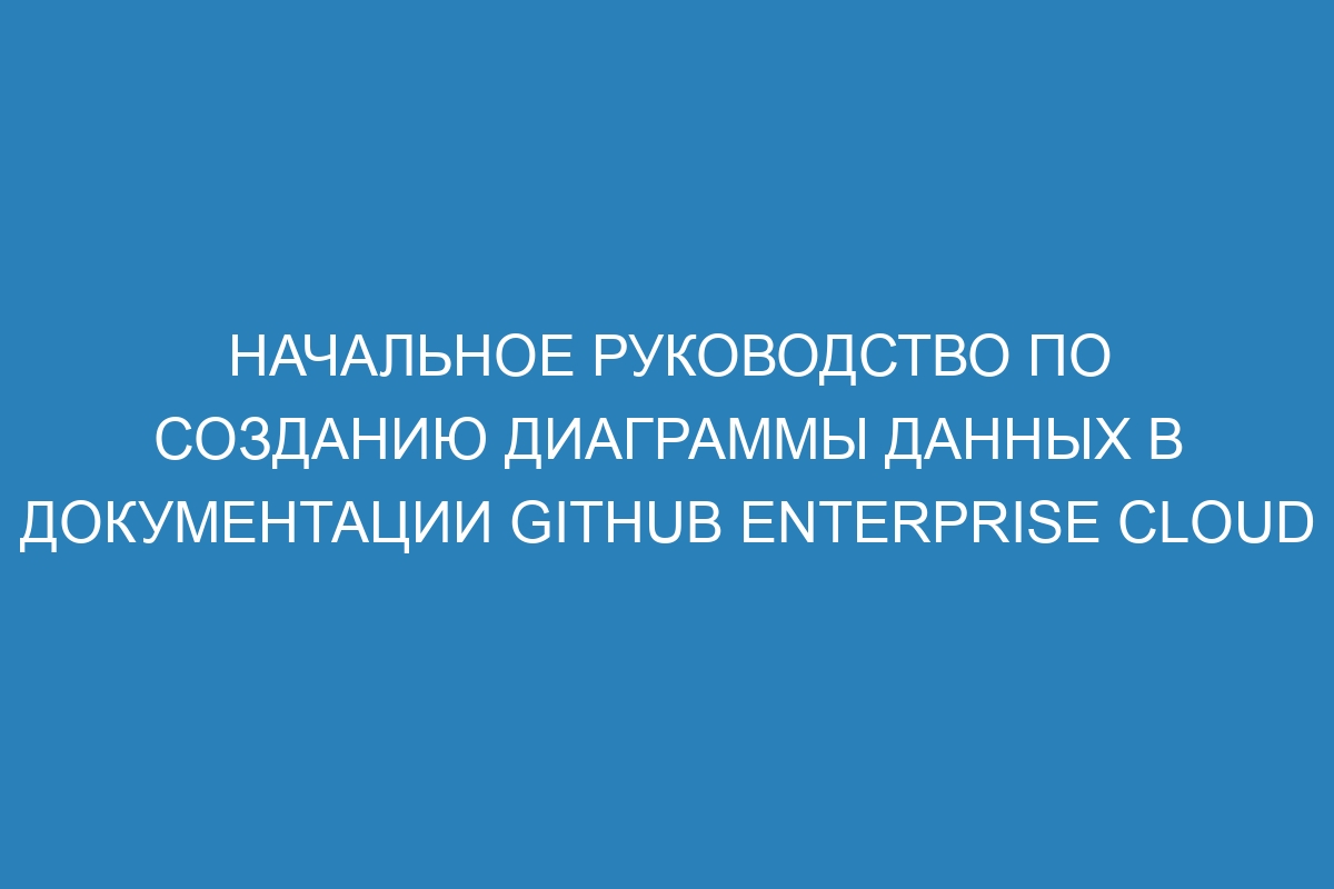 Начальное руководство по созданию диаграммы данных в документации GitHub Enterprise Cloud