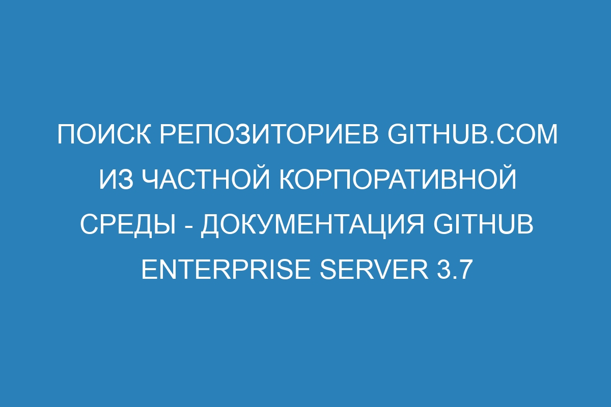 Поиск репозиториев GitHub.com из частной корпоративной среды - Документация GitHub Enterprise Server 3.7