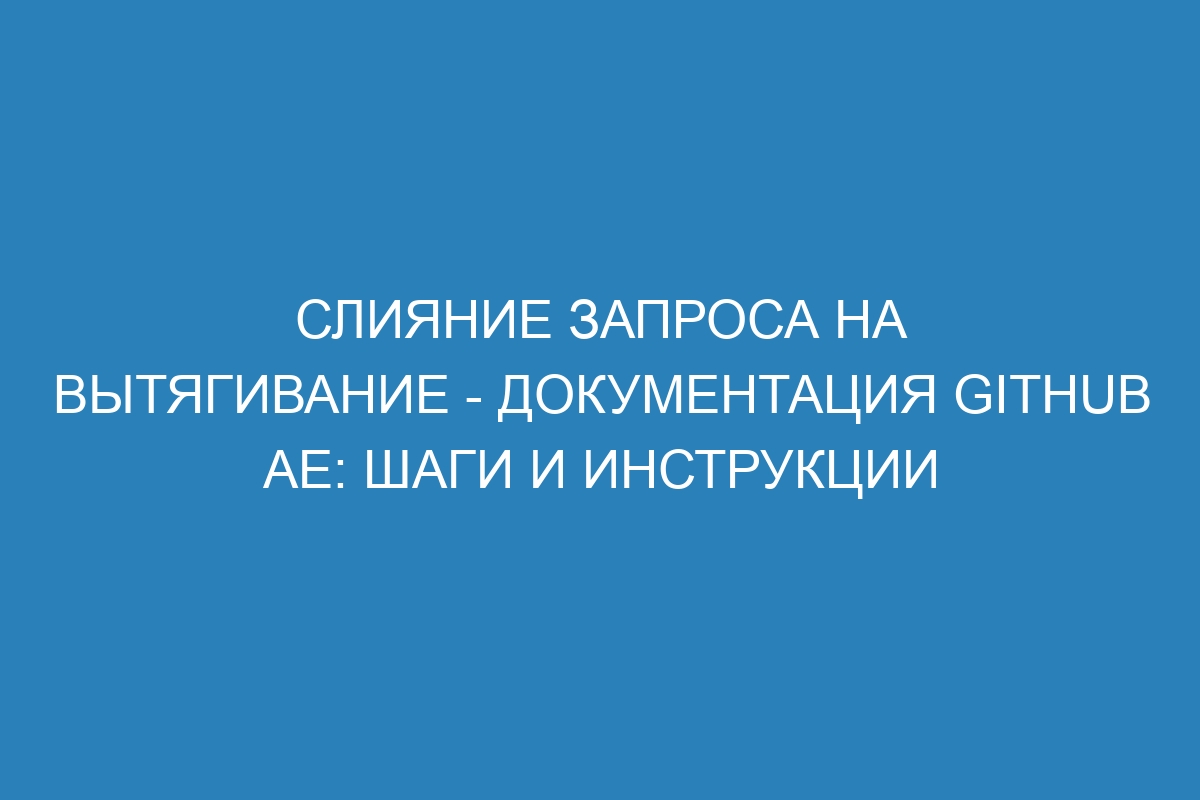 Слияние запроса на вытягивание - документация GitHub AE: шаги и инструкции