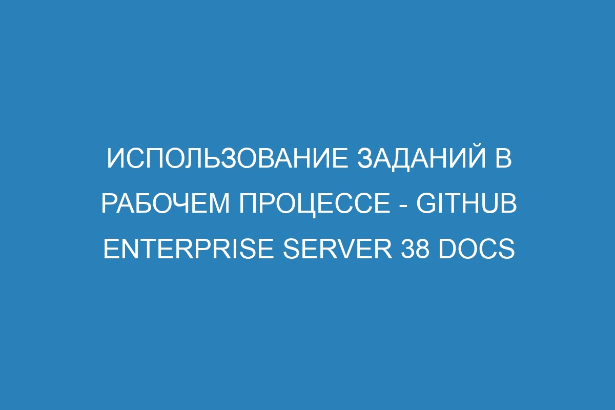 Использование заданий в рабочем процессе - GitHub Enterprise Server 38 Docs