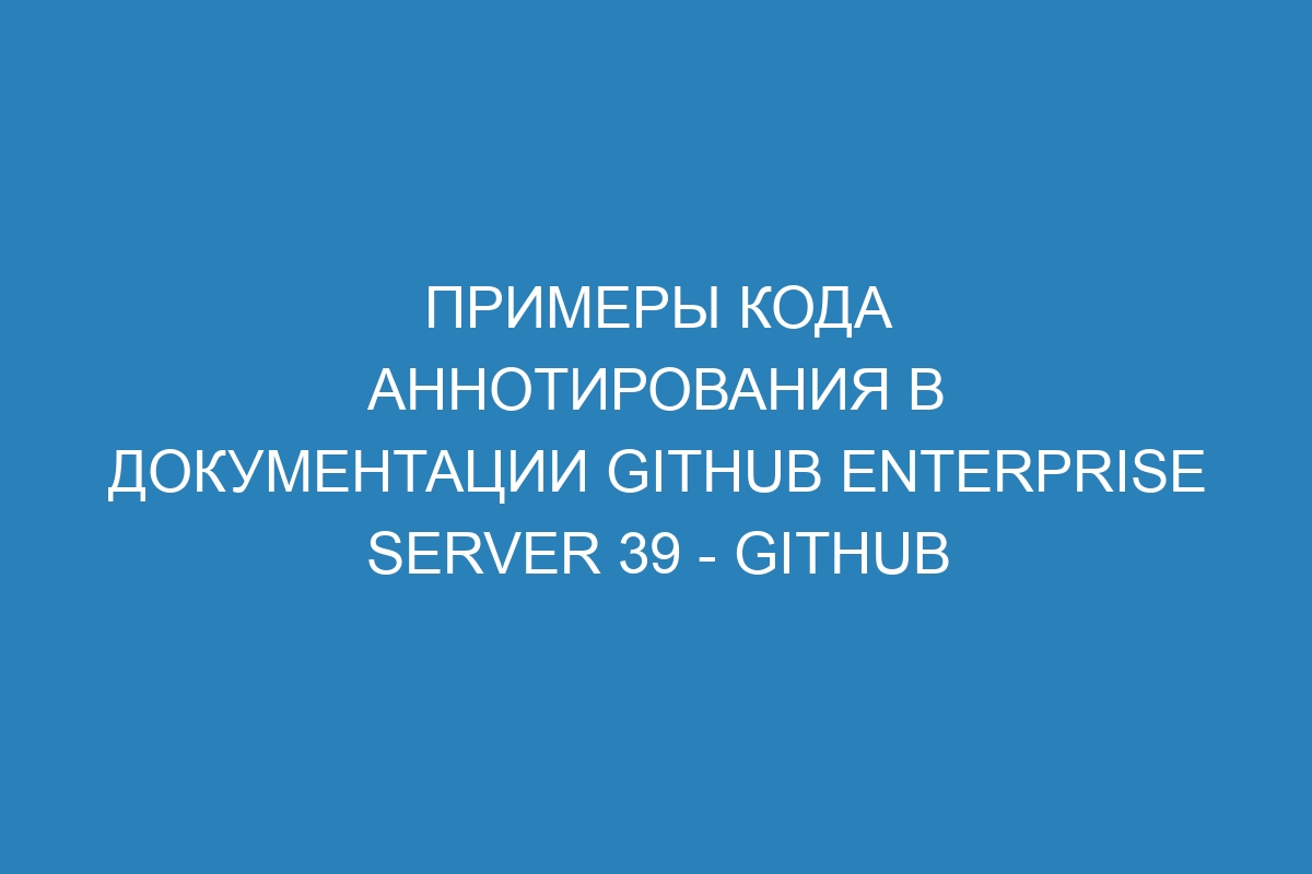 Примеры кода аннотирования в документации GitHub Enterprise Server 39 - Github