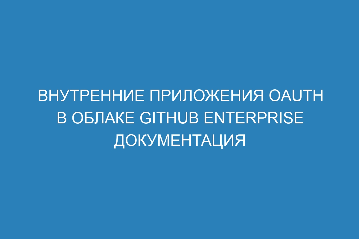 Внутренние приложения OAuth в облаке GitHub Enterprise документация