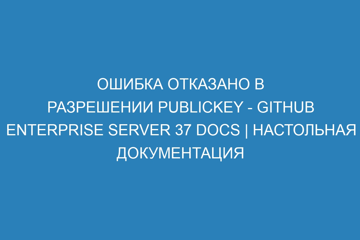 Ошибка отказано в разрешении publickey - GitHub Enterprise Server 37 Docs | Настольная документация