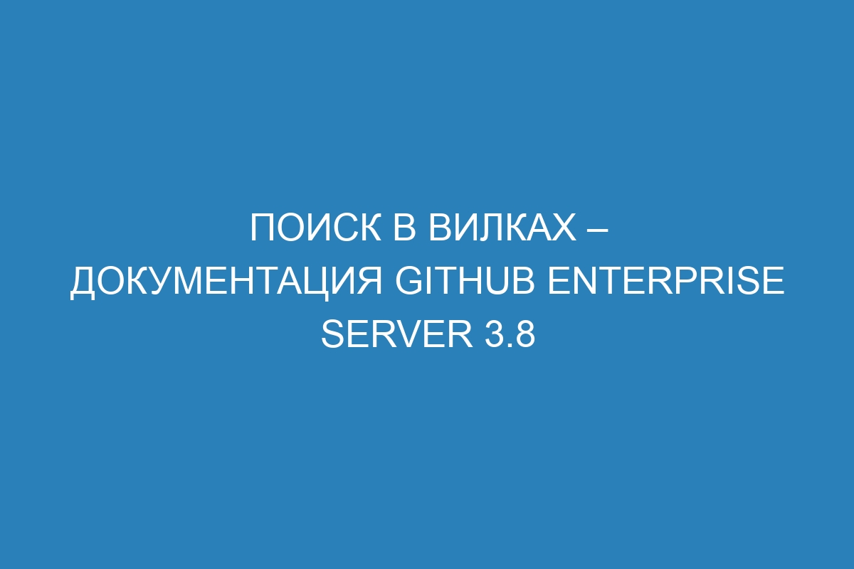 Поиск в вилках – документация GitHub Enterprise Server 3.8