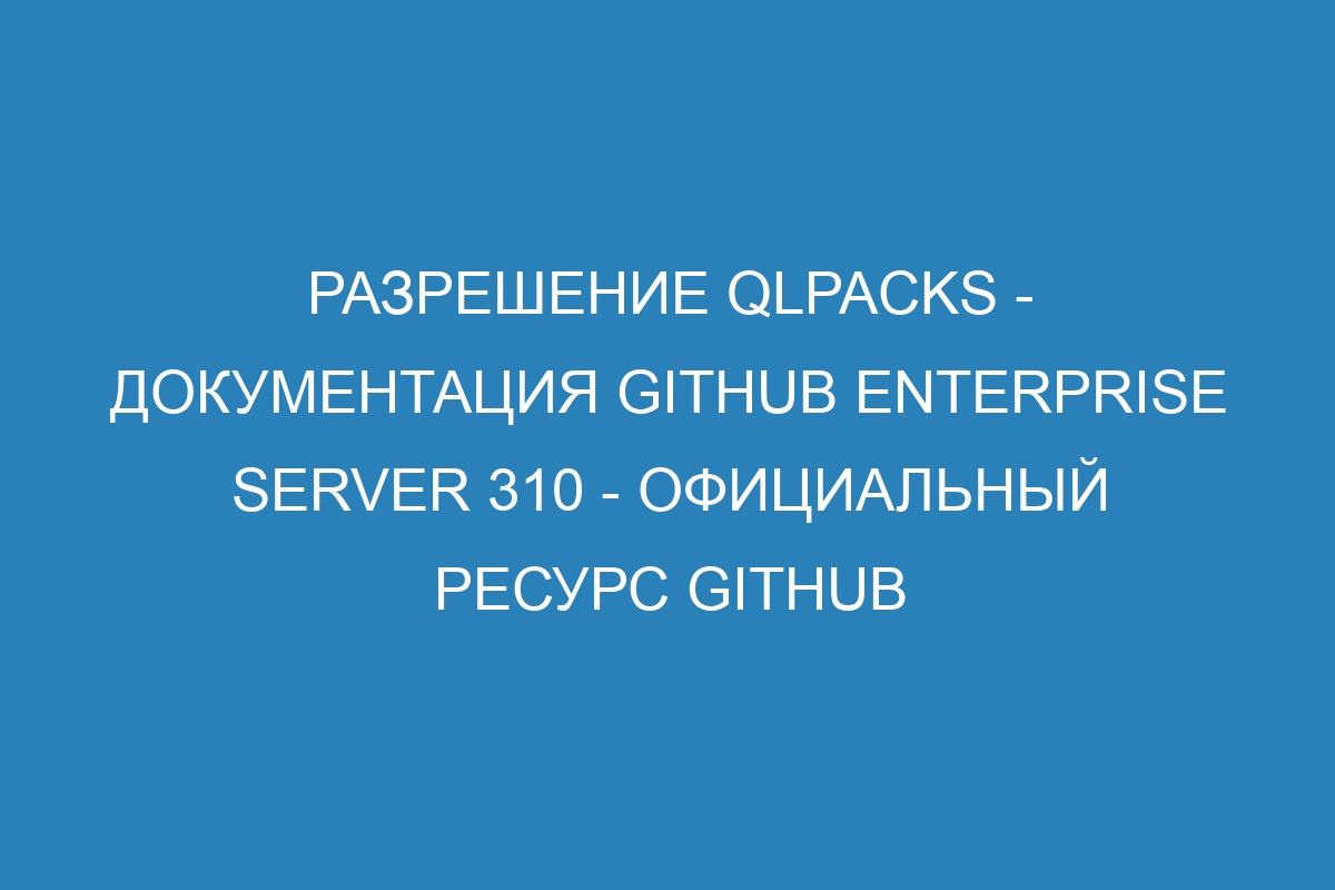 Разрешение qlpacks - документация GitHub Enterprise Server 310 - официальный ресурс GitHub