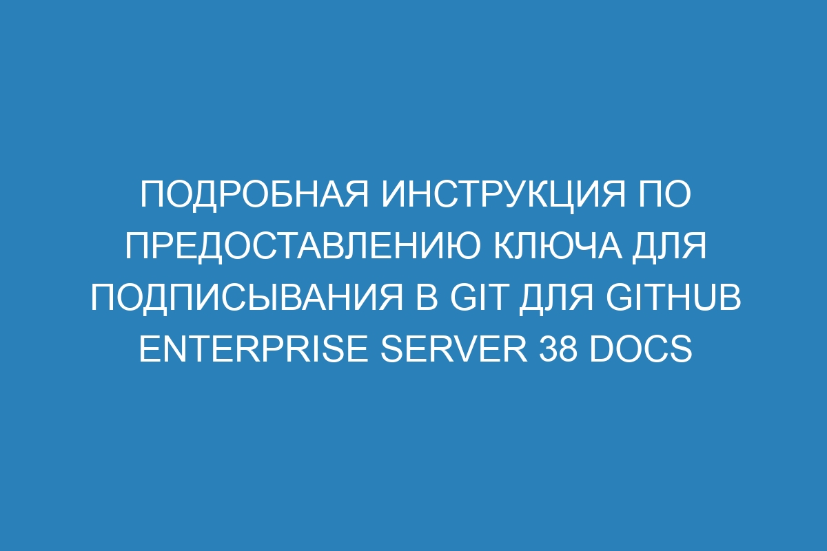 Подробная инструкция по предоставлению ключа для подписывания в GIT для GitHub Enterprise Server 38 Docs