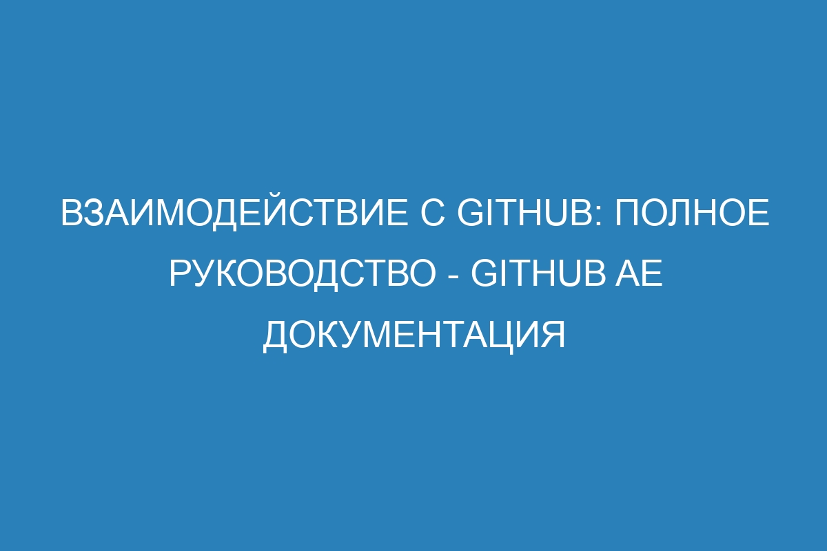 Взаимодействие с GitHub: полное руководство - GitHub AE Документация