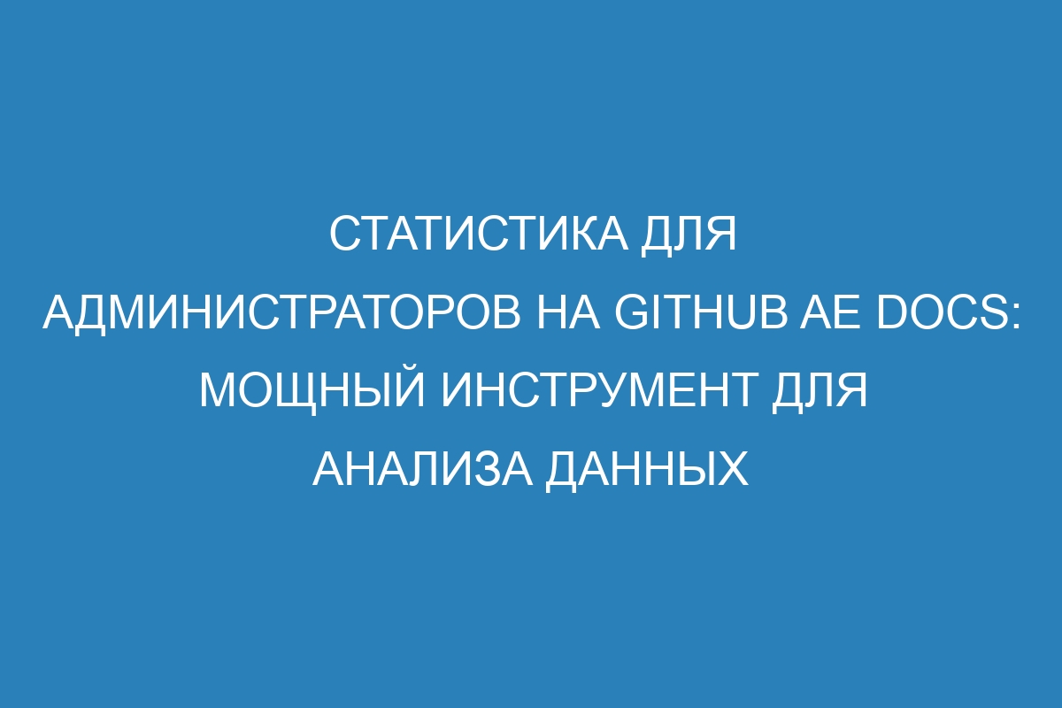 Статистика для администраторов на GitHub AE Docs: мощный инструмент для анализа данных