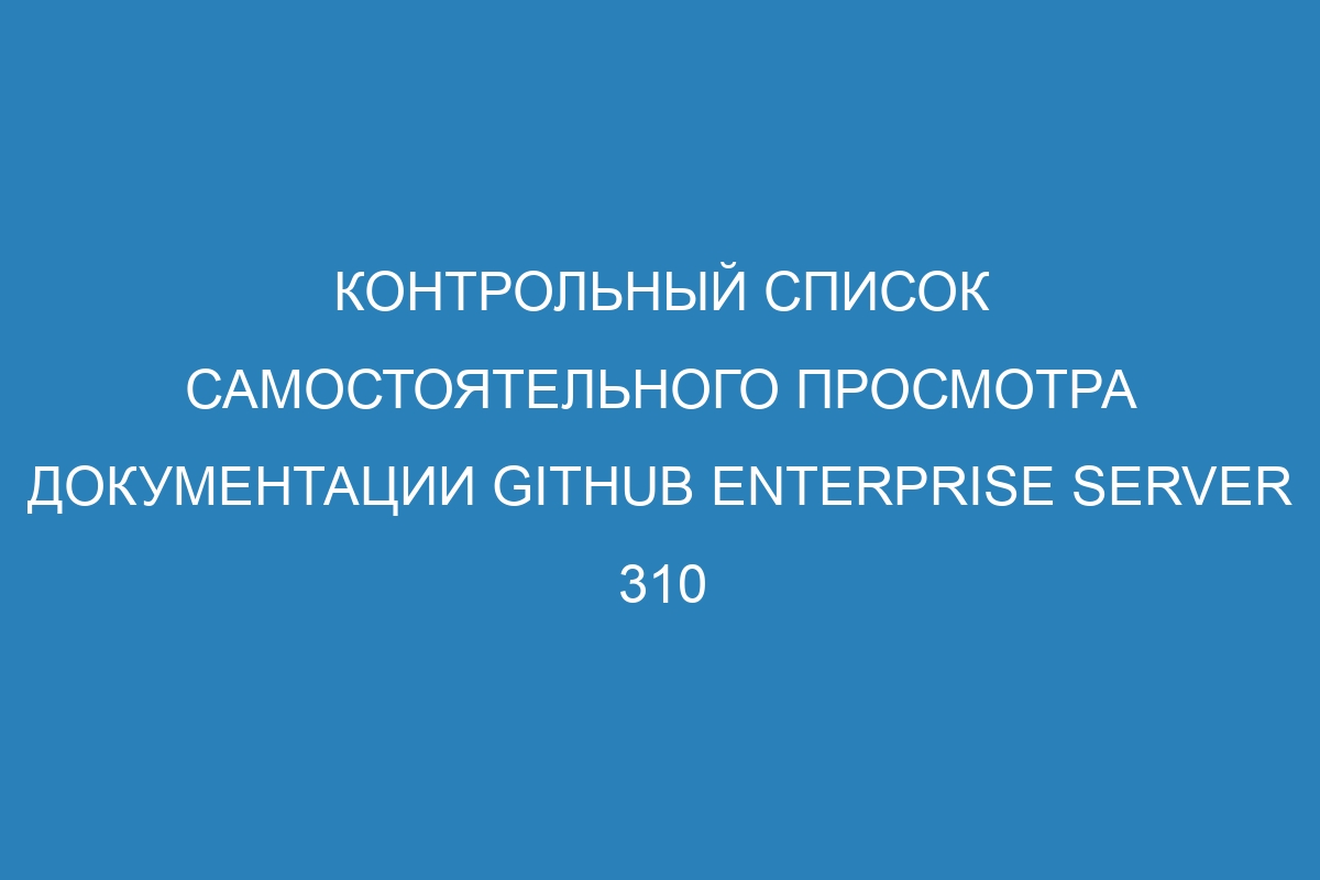 Контрольный список самостоятельного просмотра документации GitHub Enterprise Server 310