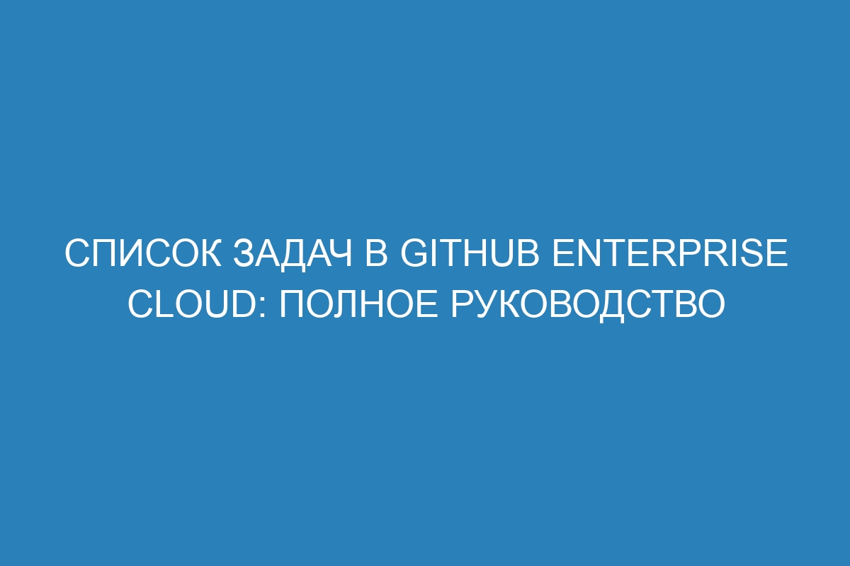 Список задач в GitHub Enterprise Cloud: полное руководство