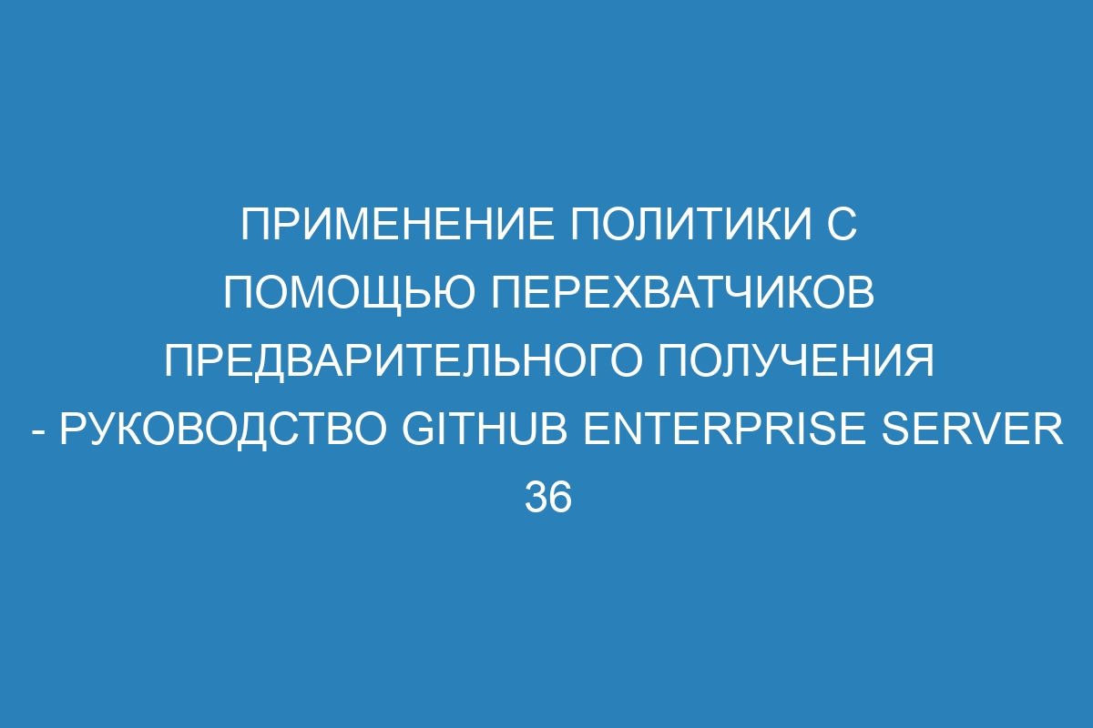 Применение политики с помощью перехватчиков предварительного получения - Руководство GitHub Enterprise Server 36