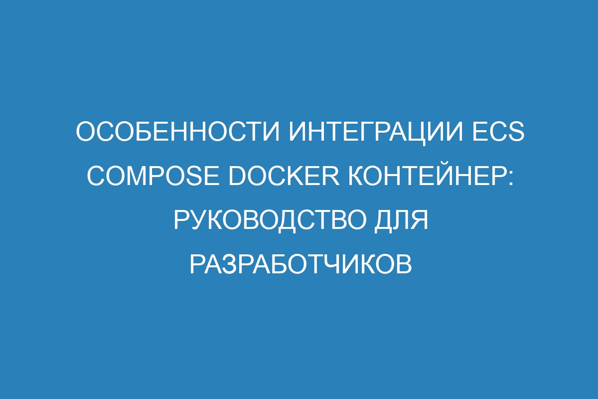 Особенности интеграции ECS Compose Docker контейнер: руководство для разработчиков