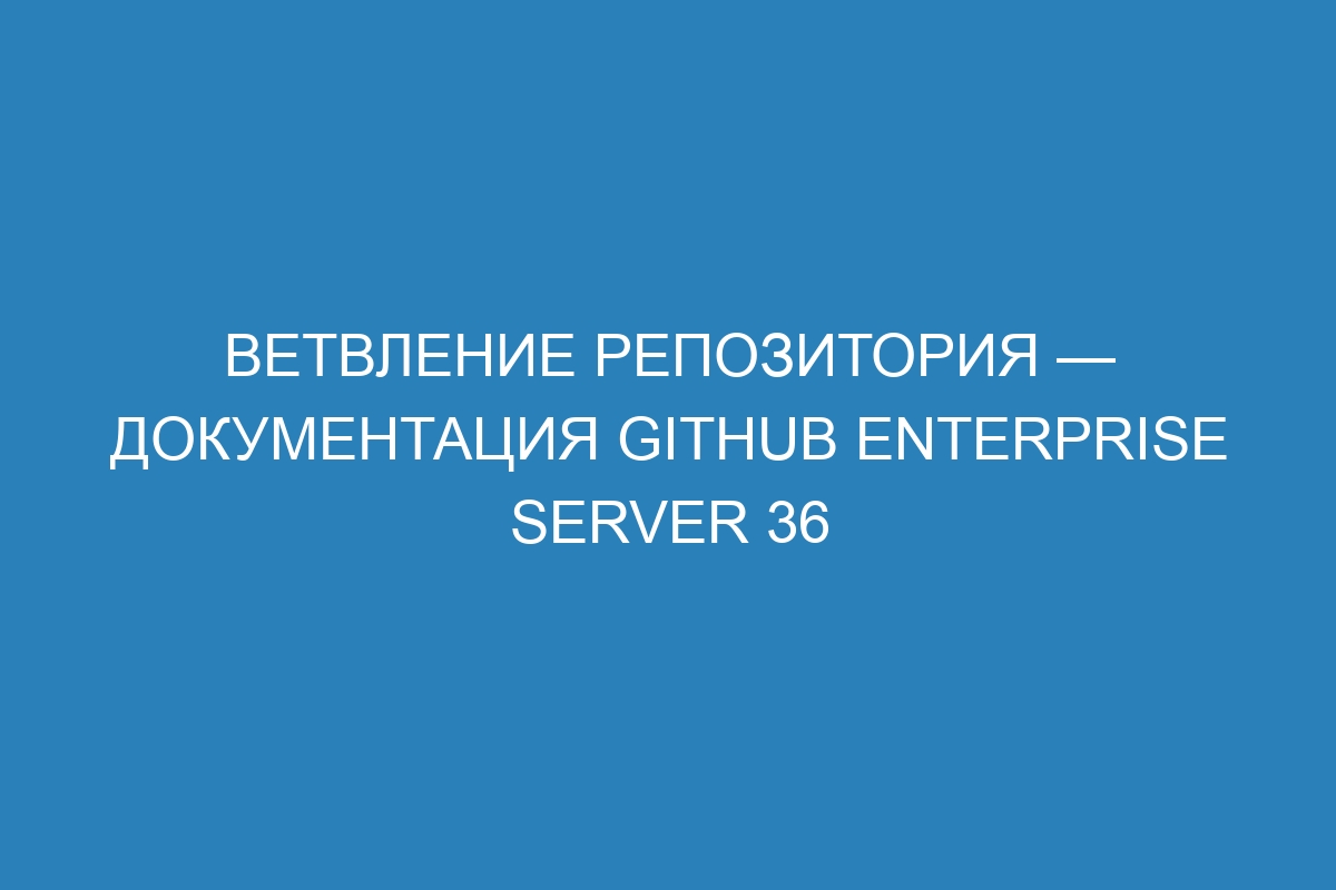 Ветвление репозитория — документация GitHub Enterprise Server 36