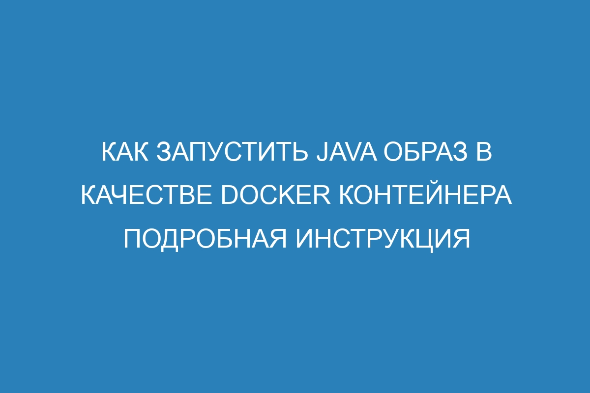 Как запустить Java образ в качестве Docker контейнера подробная инструкция