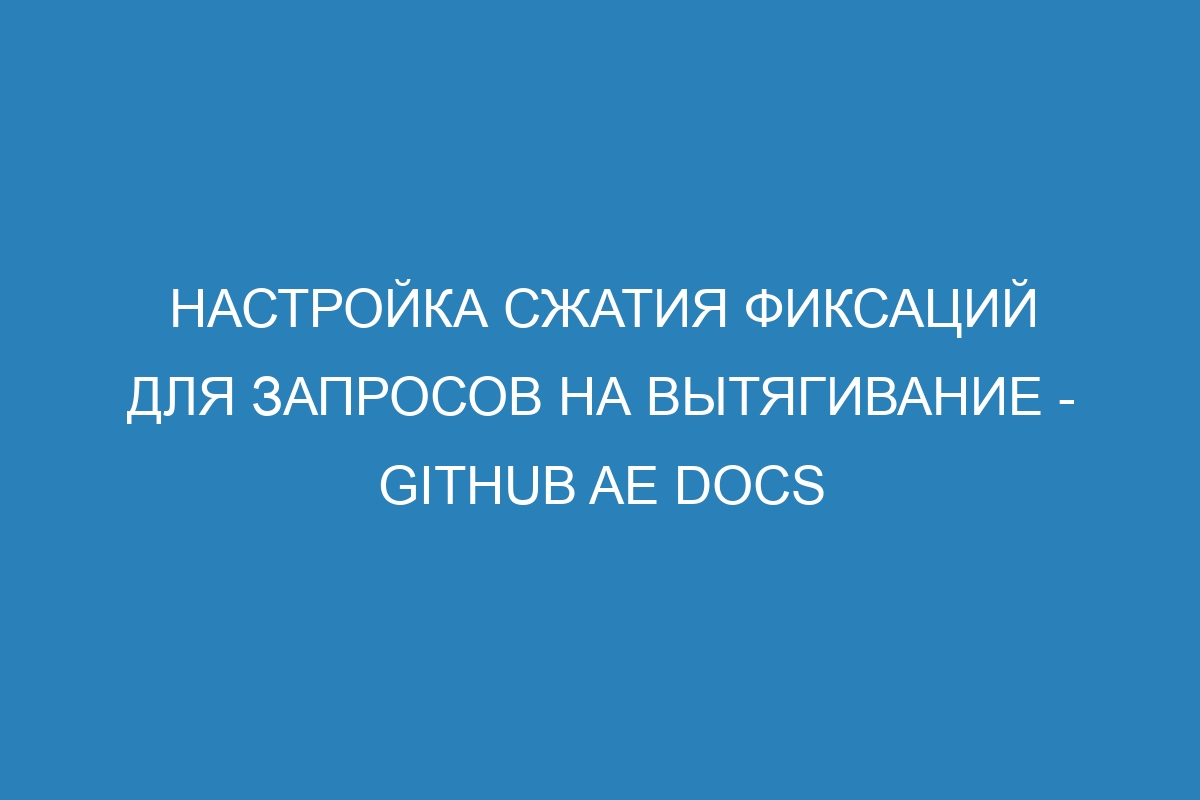 Настройка сжатия фиксаций для запросов на вытягивание - GitHub AE Docs