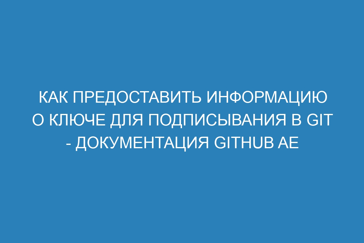 Как предоставить информацию о ключе для подписывания в GIT - Документация GitHub AE