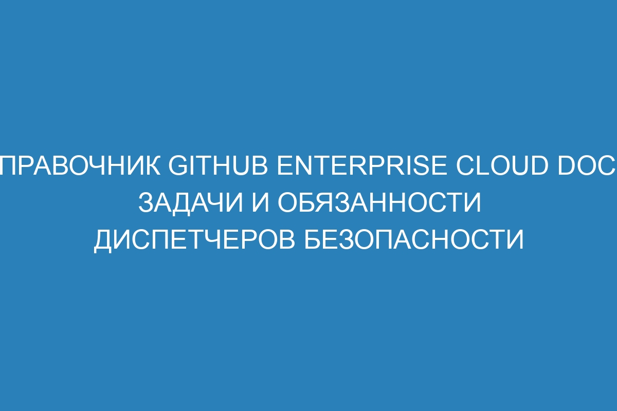 Справочник GitHub Enterprise Cloud Docs: задачи и обязанности диспетчеров безопасности