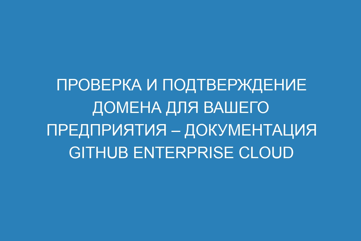 Проверка и подтверждение домена для вашего предприятия – документация GitHub Enterprise Cloud