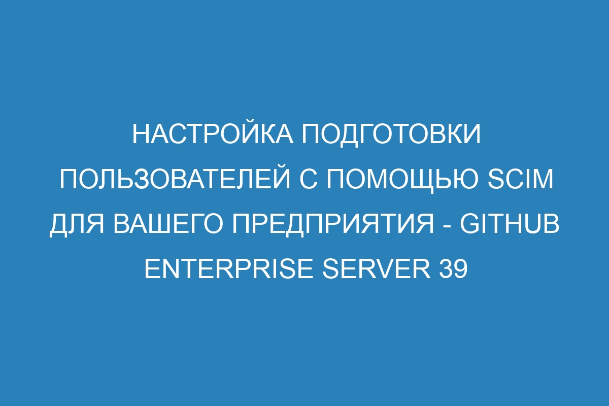 Настройка подготовки пользователей с помощью SCIM для вашего предприятия - GitHub Enterprise Server 39