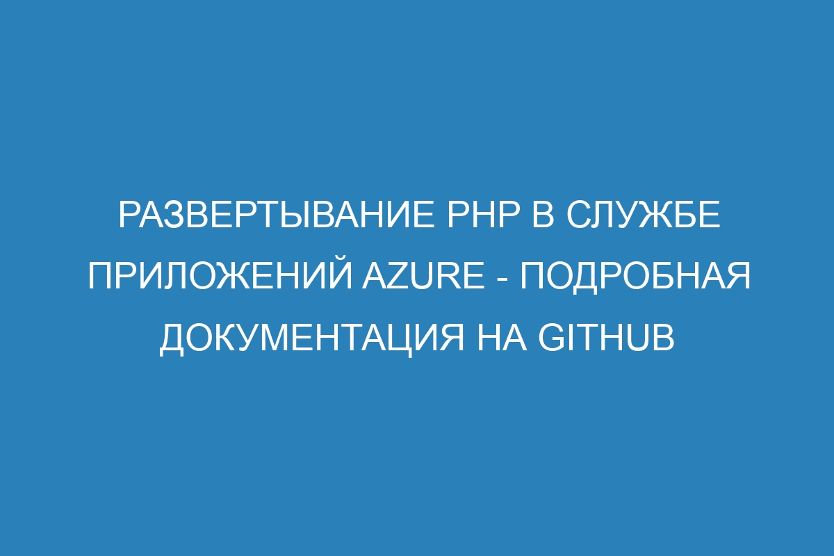 Развертывание PHP в Службе приложений Azure - Подробная документация на GitHub