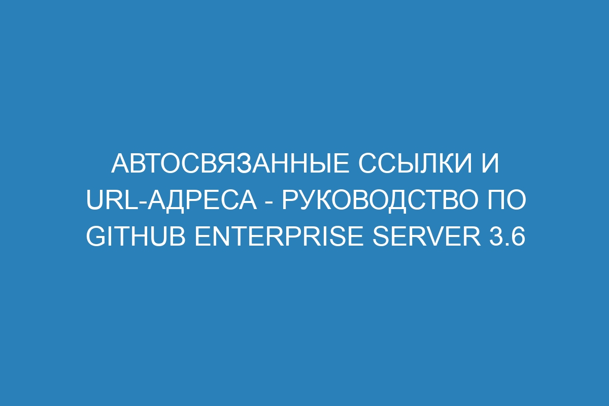 Автосвязанные ссылки и URL-адреса - Руководство по GitHub Enterprise Server 3.6