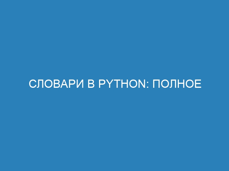 Словари в Python: полное руководство по синтаксису, примерам и методам использования (dict)