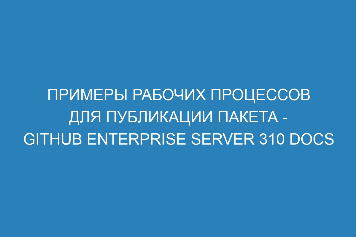 Примеры рабочих процессов для публикации пакета - GitHub Enterprise Server 310 Docs