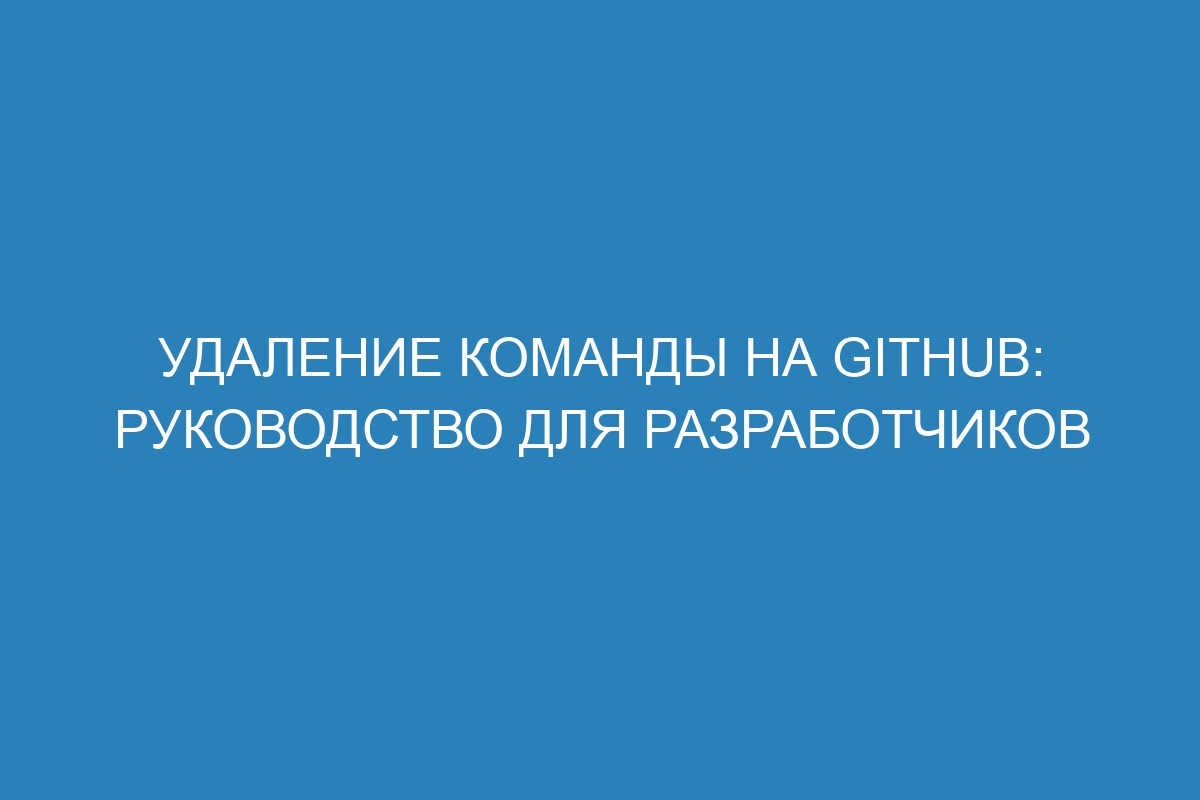 Удаление команды на GitHub: руководство для разработчиков