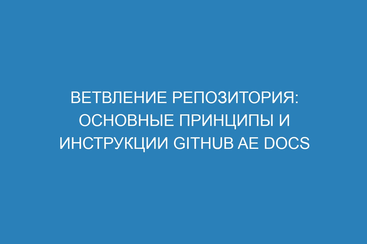 Ветвление репозитория: основные принципы и инструкции GitHub AE Docs