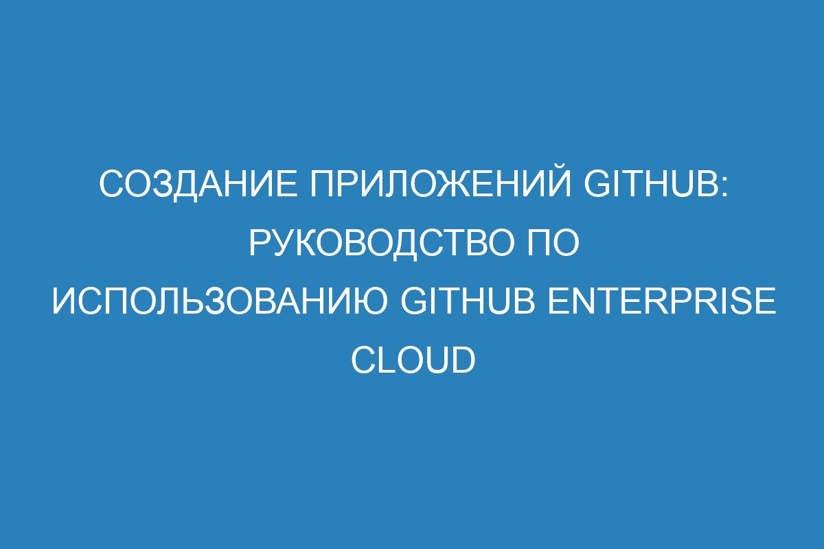 Создание приложений GitHub: руководство по использованию GitHub Enterprise Cloud